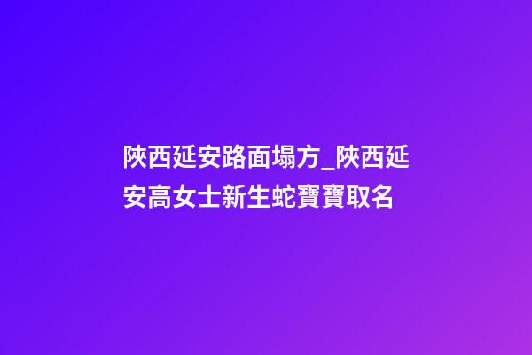 陜西延安路面塌方_陜西延安高女士新生蛇寶寶取名-第1張-公司起名-玄機(jī)派