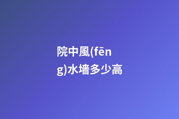 院中風(fēng)水墻多少高