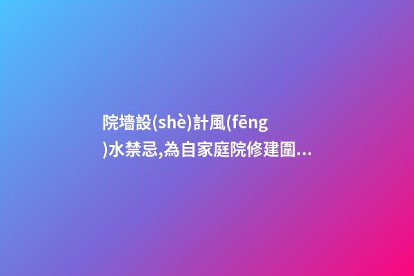 院墻設(shè)計風(fēng)水禁忌,為自家庭院修建圍墻需要注意哪些風(fēng)水事