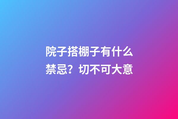 院子搭棚子有什么禁忌？切不可大意