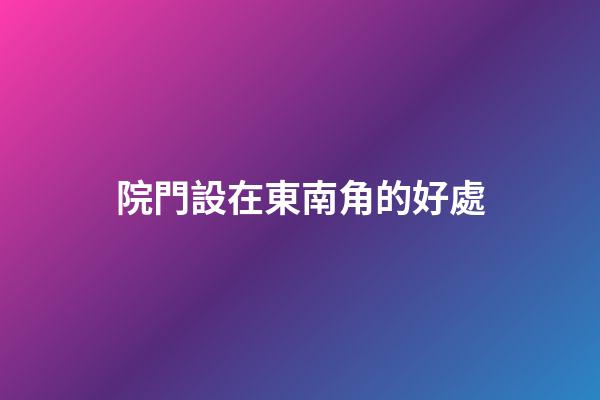 院門設在東南角的好處