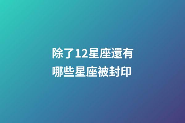 除了12星座還有哪些星座被封印-第1張-星座運(yùn)勢(shì)-玄機(jī)派