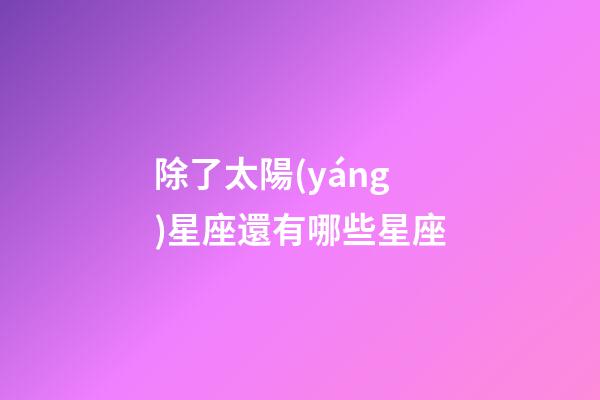 除了太陽(yáng)星座還有哪些星座-第1張-星座運(yùn)勢(shì)-玄機(jī)派