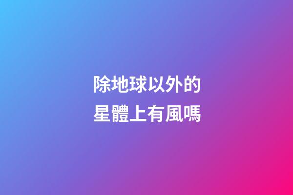 除地球以外的星體上有風嗎-第1張-星座運勢-玄機派