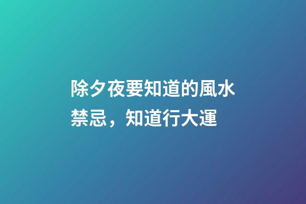 除夕夜要知道的風水禁忌，知道行大運