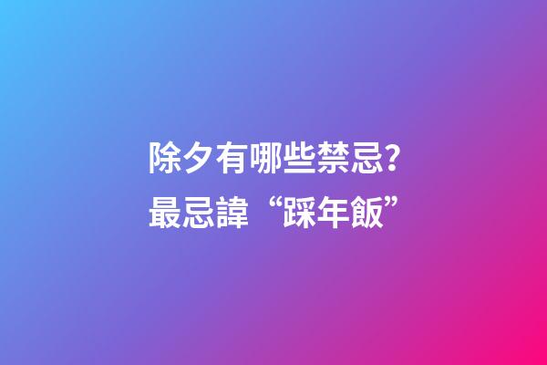 除夕有哪些禁忌？最忌諱“踩年飯”