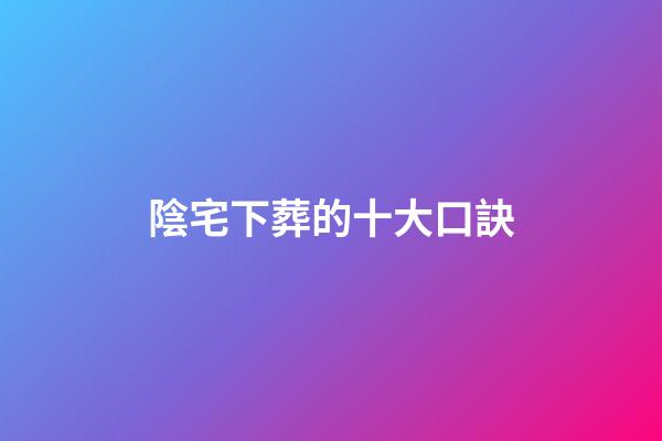 陰宅下葬的十大口訣