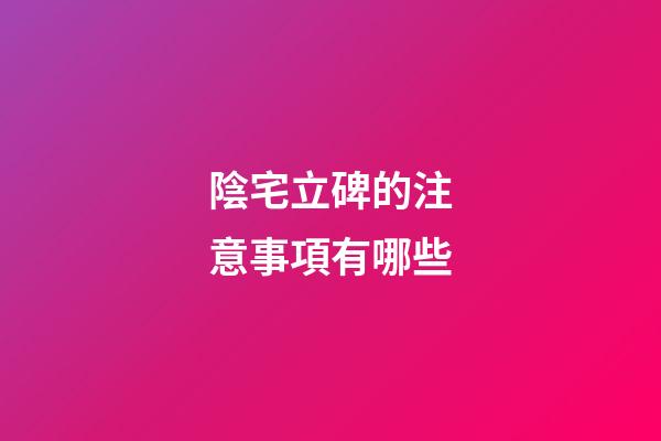 陰宅立碑的注意事項有哪些