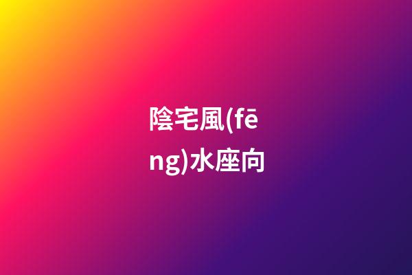 陰宅風(fēng)水座向