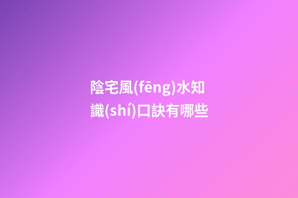 陰宅風(fēng)水知識(shí)口訣有哪些