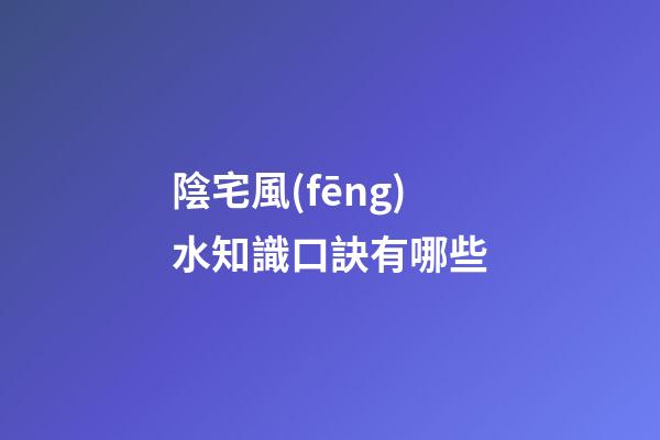 陰宅風(fēng)水知識口訣有哪些