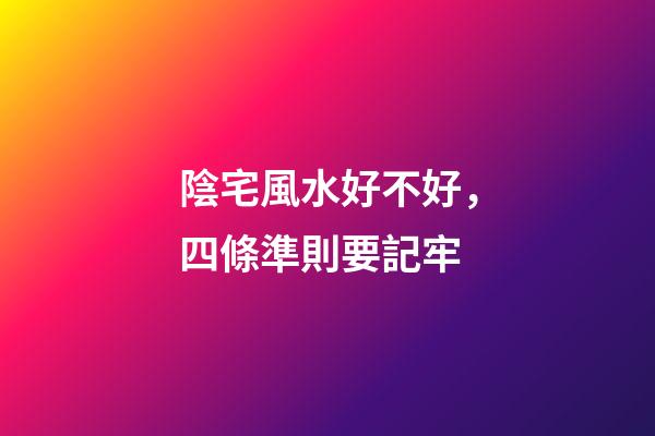 陰宅風水好不好，四條準則要記牢
