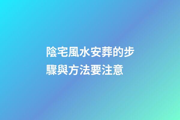 陰宅風水安葬的步驟與方法要注意