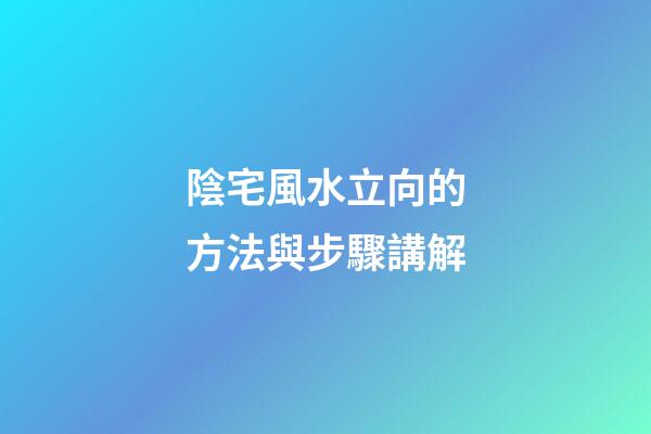 陰宅風水立向的方法與步驟講解