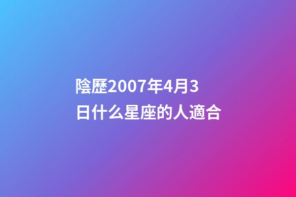 陰歷2007年4月3日什么星座的人適合-第1張-星座運勢-玄機派