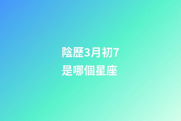 陰歷3月初7是哪個星座-第1張-星座運勢-玄機派