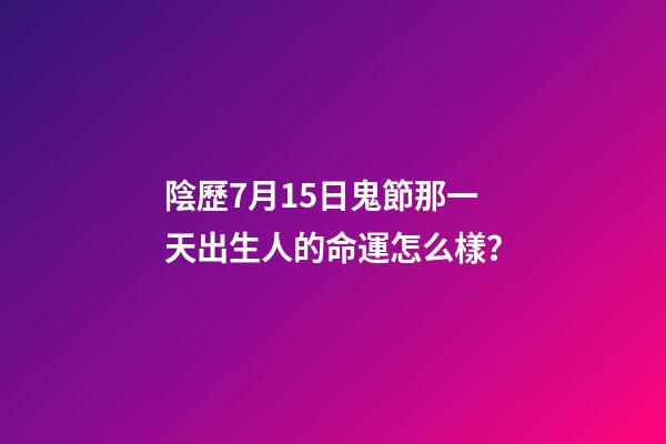 陰歷7月15日鬼節那一天出生人的命運怎么樣？