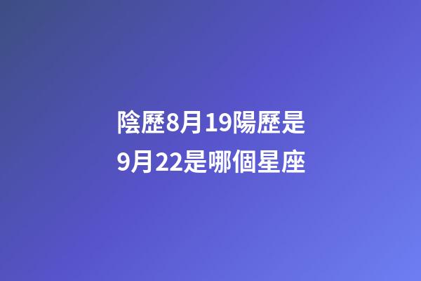 陰歷8月19陽歷是9月22是哪個星座