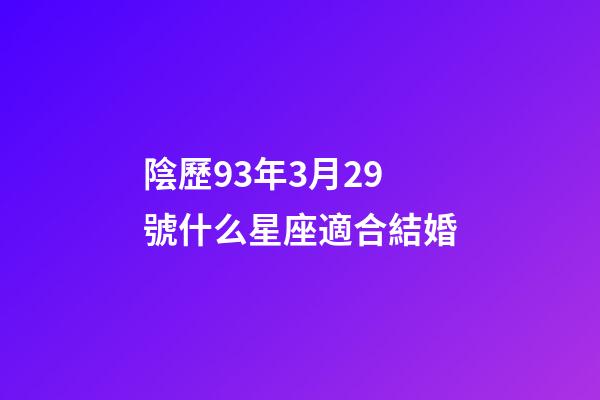 陰歷93年3月29號什么星座適合結婚-第1張-星座運勢-玄機派