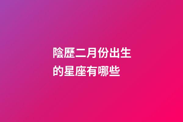 陰歷二月份出生的星座有哪些-第1張-星座運(yùn)勢-玄機(jī)派