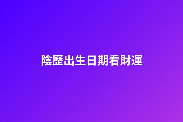 陰歷出生日期看財運