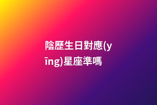 陰歷生日對應(yīng)星座準嗎-第1張-星座運勢-玄機派