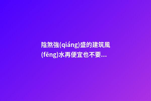 陰煞強(qiáng)盛的建筑風(fēng)水再便宜也不要買（不好的陰宅風(fēng)水）
