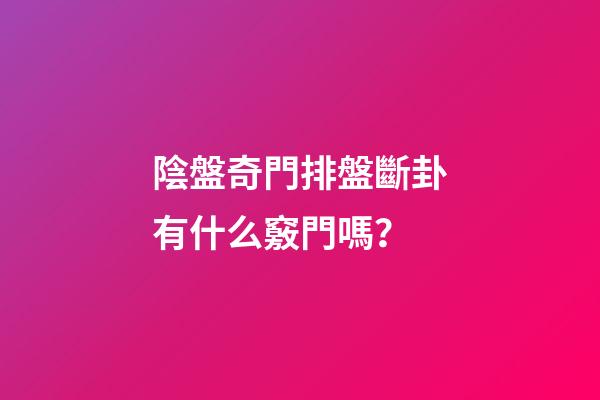 陰盤奇門排盤斷卦有什么竅門嗎？