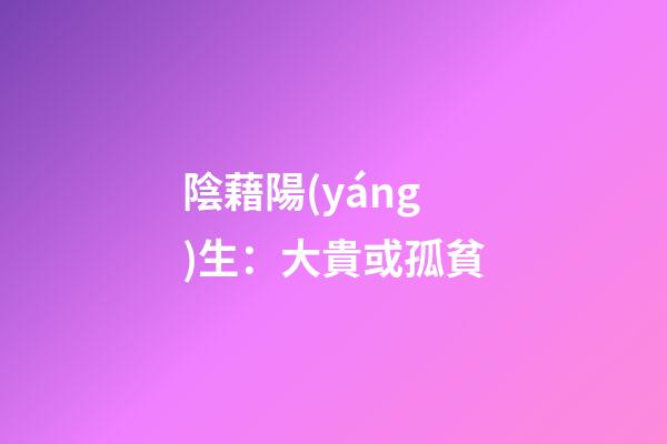 陰藉陽(yáng)生：大貴或孤貧