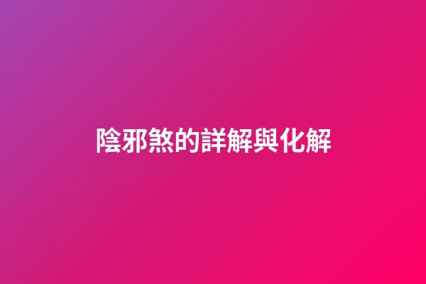 陰邪煞的詳解與化解