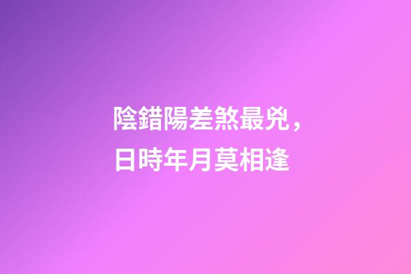 陰錯陽差煞最兇，日時年月莫相逢