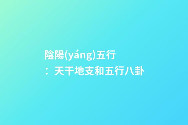 陰陽(yáng)五行：天干地支和五行八卦