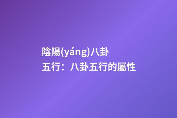 陰陽(yáng)八卦五行：八卦五行的屬性