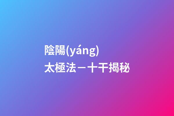 陰陽(yáng)太極法－十干揭秘