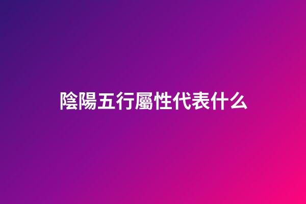 陰陽五行屬性代表什么