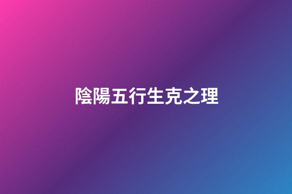陰陽五行生克之理