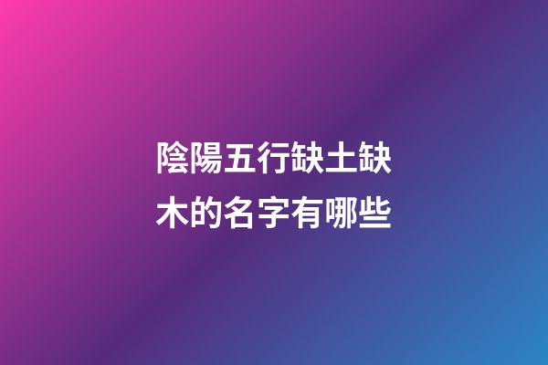 陰陽五行缺土缺木的名字有哪些
