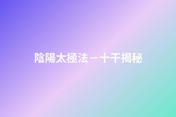 陰陽太極法－十干揭秘