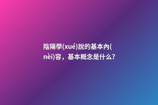 陰陽學(xué)說的基本內(nèi)容，基本概念是什么？