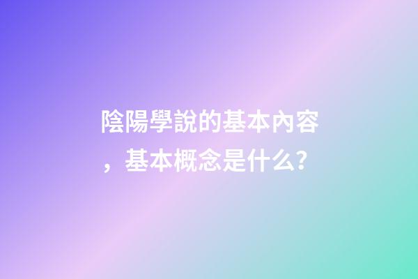 陰陽學說的基本內容，基本概念是什么？