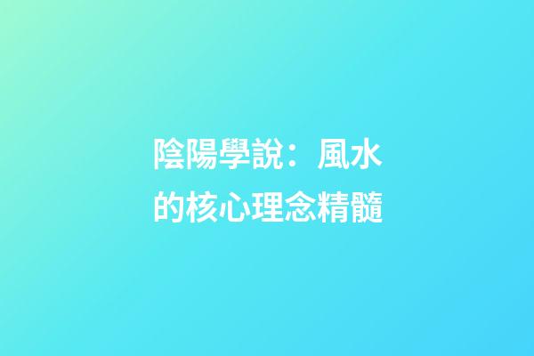 陰陽學說：風水的核心理念精髓