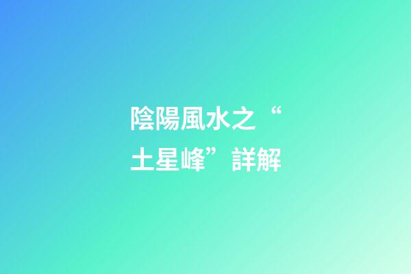 陰陽風水之“土星峰”詳解
