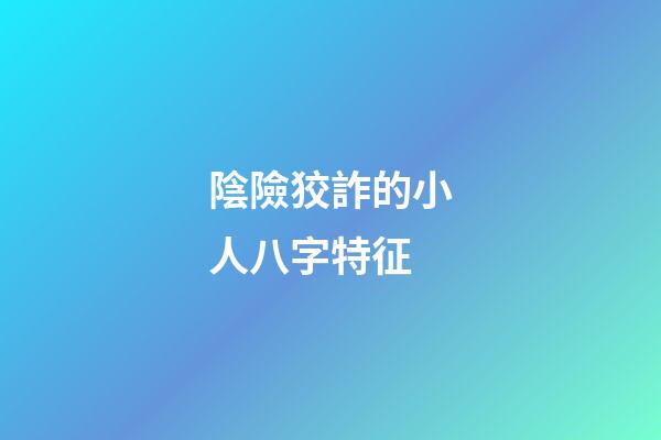 陰險狡詐的小人八字特征