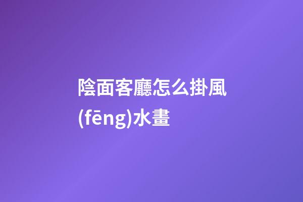 陰面客廳怎么掛風(fēng)水畫