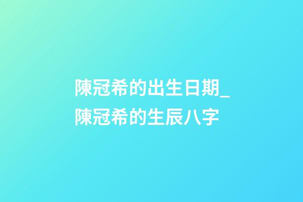 陳冠希的出生日期_陳冠希的生辰八字