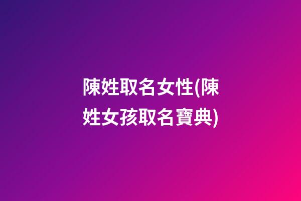 陳姓取名女性(陳姓女孩取名寶典)