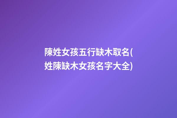 陳姓女孩五行缺木取名(姓陳缺木女孩名字大全)