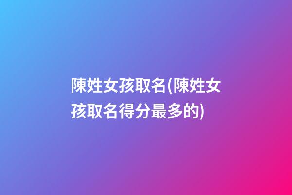 陳姓女孩取名(陳姓女孩取名得分最多的)