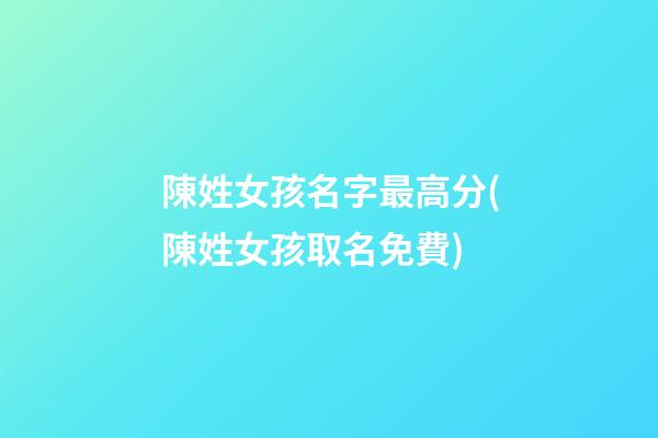 陳姓女孩名字最高分(陳姓女孩取名免費)