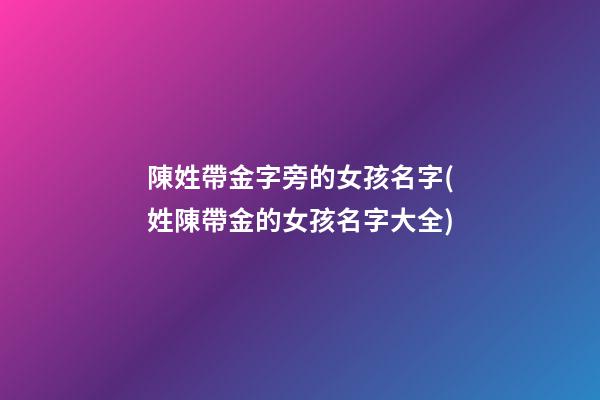 陳姓帶金字旁的女孩名字(姓陳帶金的女孩名字大全)
